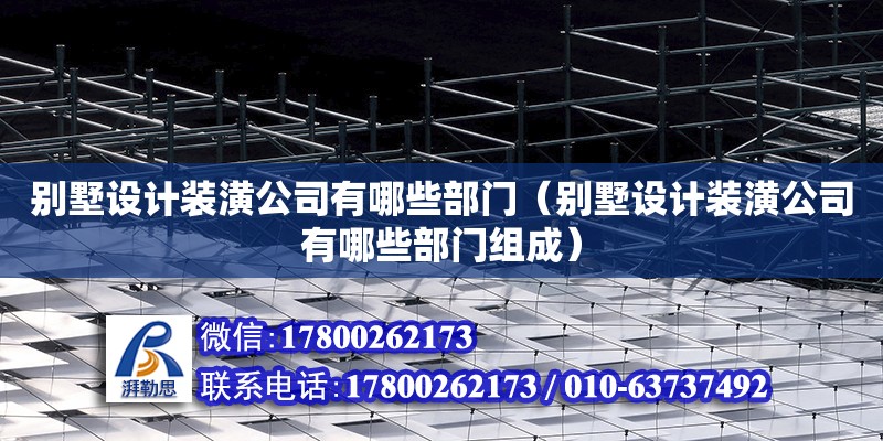 別墅設計裝潢公司有哪些部門（別墅設計裝潢公司有哪些部門組成）