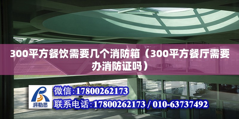 300平方餐飲需要幾個消防箱（300平方餐廳需要辦消防證嗎） 北京加固設計