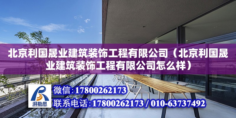 北京利國晟業建筑裝飾工程有限公司（北京利國晟業建筑裝飾工程有限公司怎么樣）