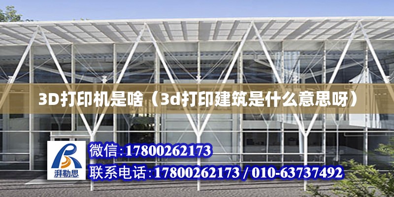 3D打印機(jī)是啥（3d打印建筑是什么意思呀）