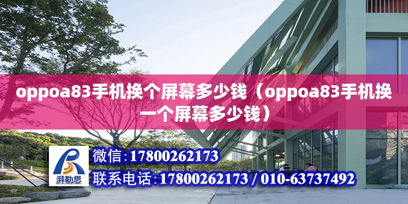 oppoa83手機換個屏幕多少錢（oppoa83手機換一個屏幕多少錢） 北京加固設計（加固設計公司）