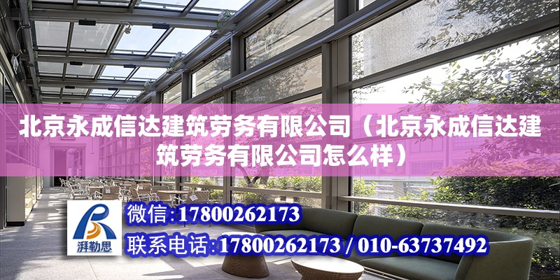 北京永成信達建筑勞務有限公司（北京永成信達建筑勞務有限公司怎么樣）