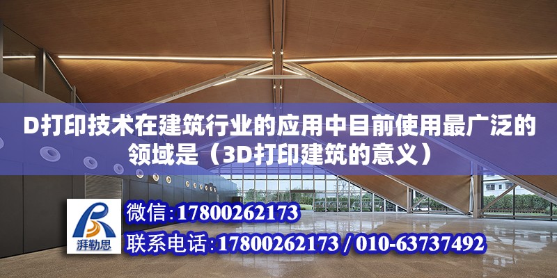 D打印技術在建筑行業的應用中目前使用最廣泛的領域是（3D打印建筑的意義）