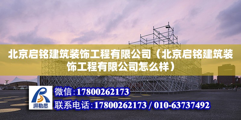 北京啟銘建筑裝飾工程有限公司（北京啟銘建筑裝飾工程有限公司怎么樣）