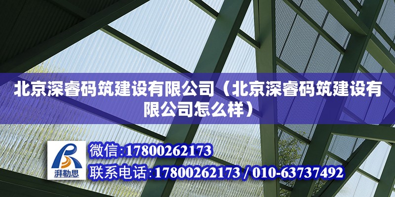 北京深睿碼筑建設有限公司（北京深睿碼筑建設有限公司怎么樣）