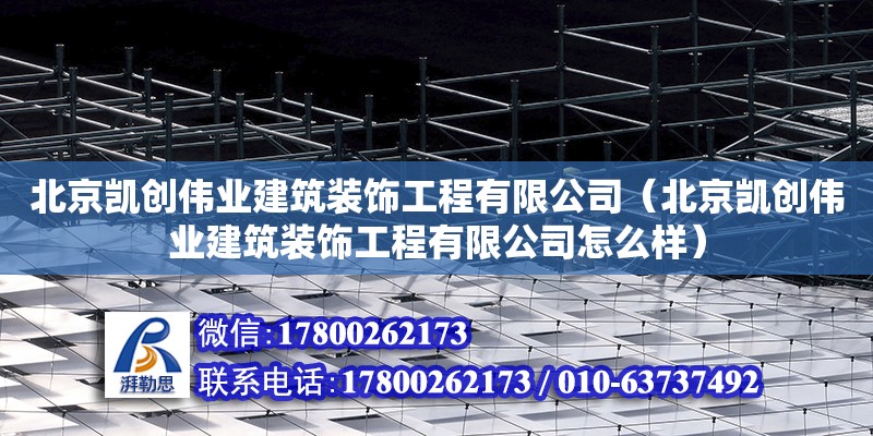 北京凱創偉業建筑裝飾工程有限公司（北京凱創偉業建筑裝飾工程有限公司怎么樣）