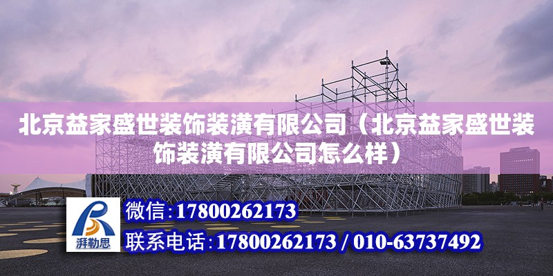 北京益家盛世裝飾裝潢有限公司（北京益家盛世裝飾裝潢有限公司怎么樣） 全國鋼結構廠