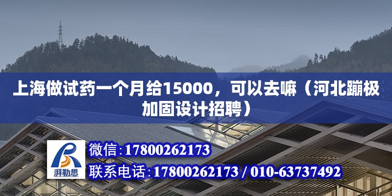 上海做試藥一個月給15000，可以去嘛（河北蹦極加固設計招聘）