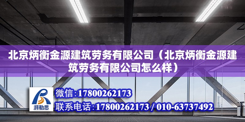 北京炳衡金源建筑勞務有限公司（北京炳衡金源建筑勞務有限公司怎么樣）