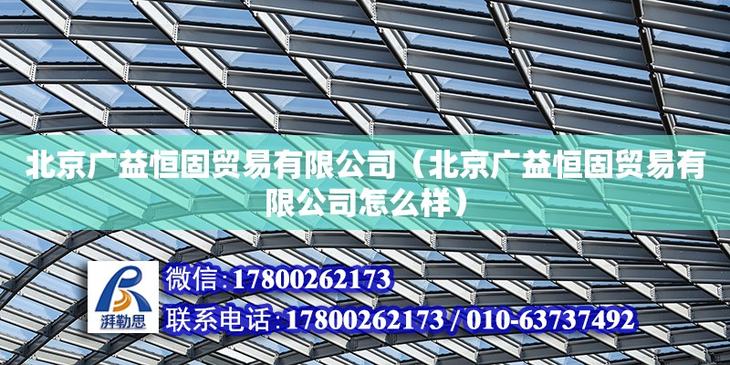 北京廣益恒固貿易有限公司（北京廣益恒固貿易有限公司怎么樣） 結構電力行業施工