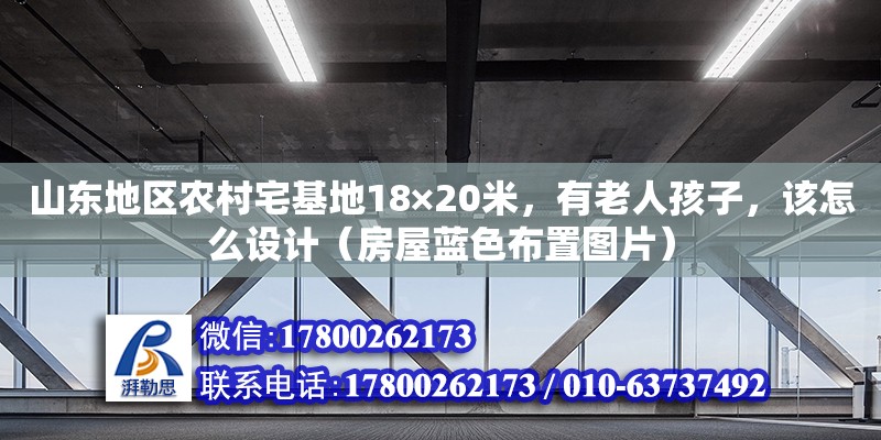 山東地區農村宅基地18×20米，有老人孩子，該怎么設計（房屋藍色布置圖片） 北京加固設計