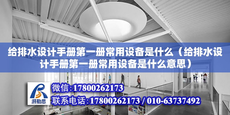 給排水設計手冊第一冊常用設備是什么（給排水設計手冊第一冊常用設備是什么意思） 北京加固設計（加固設計公司）