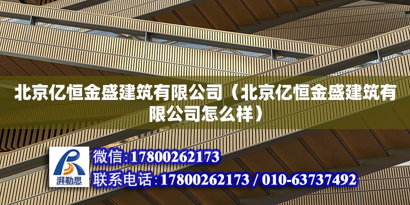 北京億恒金盛建筑有限公司（北京億恒金盛建筑有限公司怎么樣）