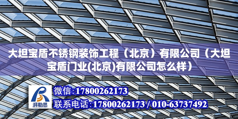 大坦寶盾不銹鋼裝飾工程（北京）有限公司（大坦寶盾門業(yè)(北京)有限公司怎么樣） 結(jié)構(gòu)機(jī)械鋼結(jié)構(gòu)施工