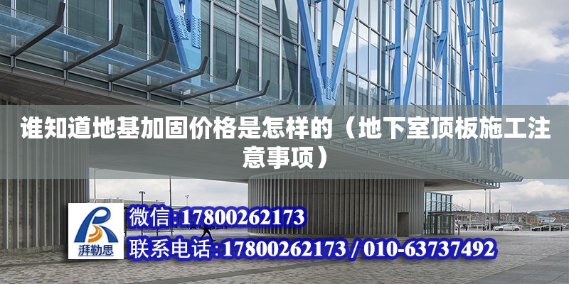 誰知道地基加固價格是怎樣的（地下室頂板施工注意事項）