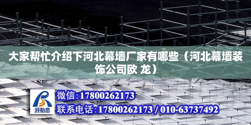 大家幫忙介紹下河北幕墻廠家有哪些（河北幕墻裝飾公司歐 龍）