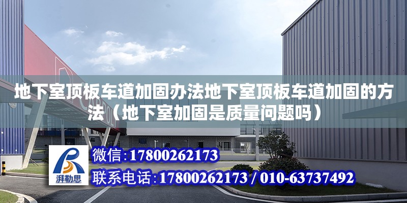 地下室頂板車道加固辦法地下室頂板車道加固的方法（地下室加固是質量問題嗎）