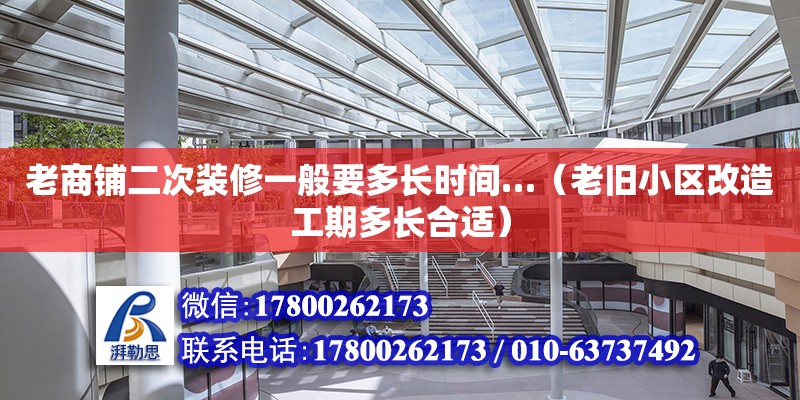 老商鋪二次裝修一般要多長時間…（老舊小區(qū)改造工期多長合適） 北京加固設(shè)計