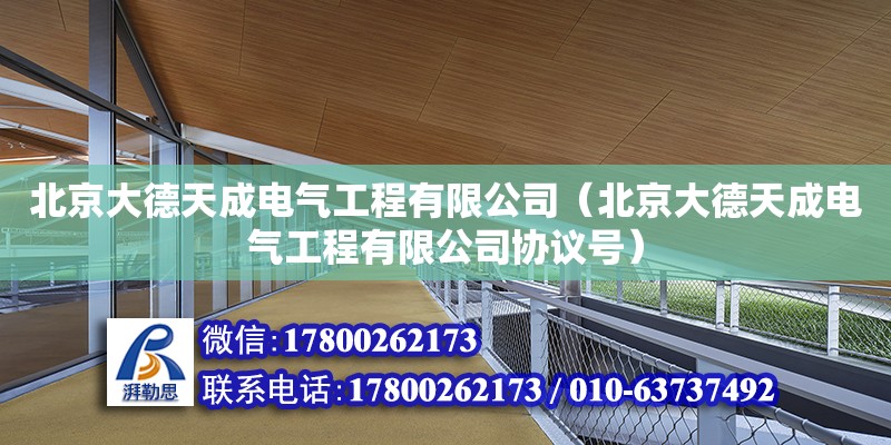 北京大德天成電氣工程有限公司（北京大德天成電氣工程有限公司協(xié)議號(hào)）