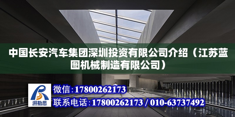 中國長安汽車集團(tuán)深圳投資有限公司介紹（江蘇藍(lán)圖機(jī)械制造有限公司）