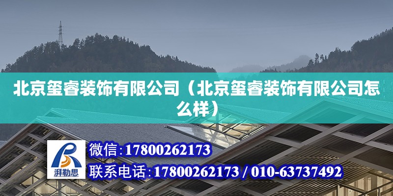 北京璽睿裝飾有限公司（北京璽睿裝飾有限公司怎么樣） 全國鋼結構廠