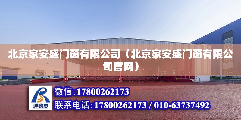 北京家安盛門窗有限公司（北京家安盛門窗有限公司官網） 全國鋼結構廠