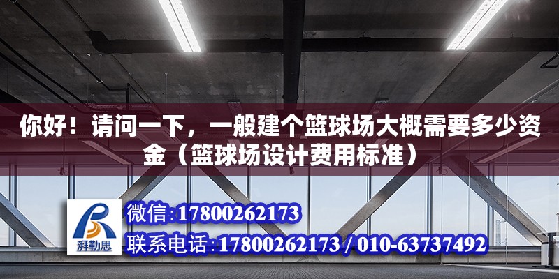 你好！請問一下，一般建個籃球場大概需要多少資金（籃球場設計費用標準） 北京加固設計