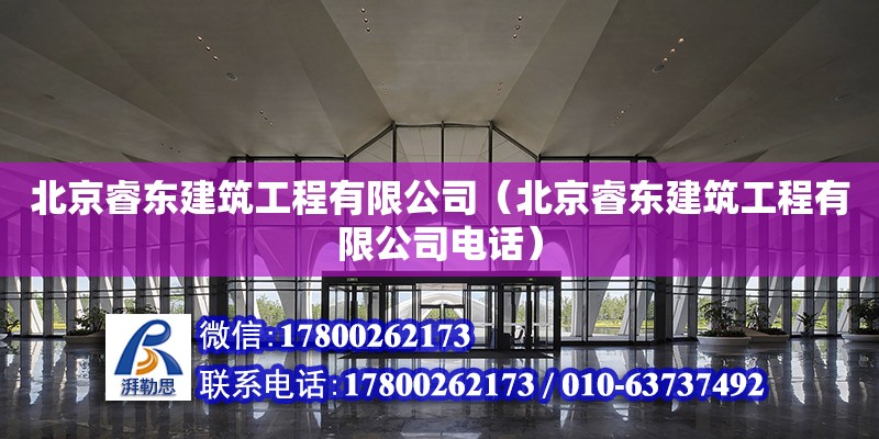 北京睿東建筑工程有限公司（北京睿東建筑工程有限公司電話）