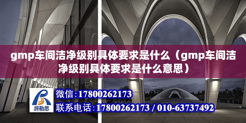 gmp車(chē)間潔凈級(jí)別具體要求是什么（gmp車(chē)間潔凈級(jí)別具體要求是什么意思） 北京加固設(shè)計(jì)（加固設(shè)計(jì)公司）