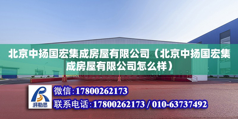 北京中揚國宏集成房屋有限公司（北京中揚國宏集成房屋有限公司怎么樣） 全國鋼結構廠