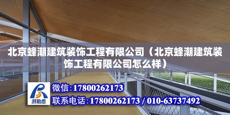 北京蜂潮建筑裝飾工程有限公司（北京蜂潮建筑裝飾工程有限公司怎么樣） 全國鋼結構廠