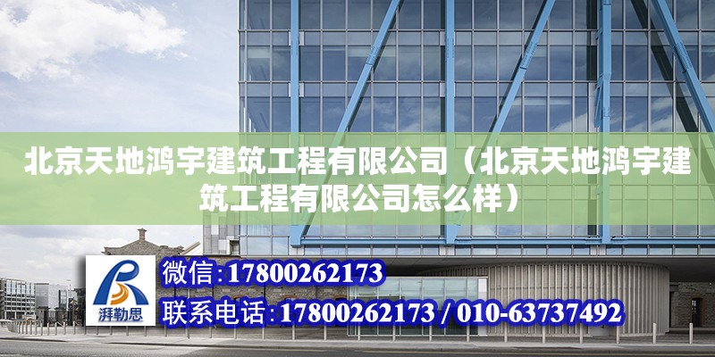 北京天地鴻宇建筑工程有限公司（北京天地鴻宇建筑工程有限公司怎么樣）