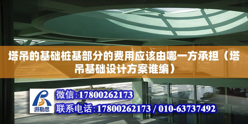 塔吊的基礎樁基部分的費用應該由哪一方承擔（塔吊基礎設計方案誰編）