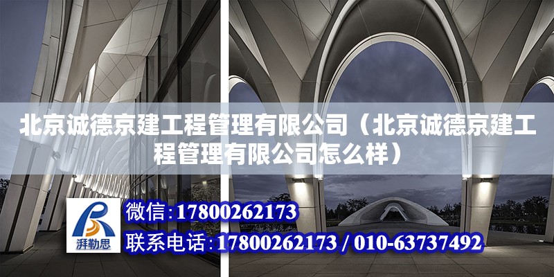 北京誠德京建工程管理有限公司（北京誠德京建工程管理有限公司怎么樣）