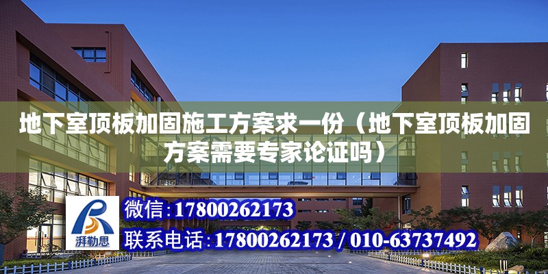 地下室頂板加固施工方案求一份（地下室頂板加固方案需要專家論證嗎）