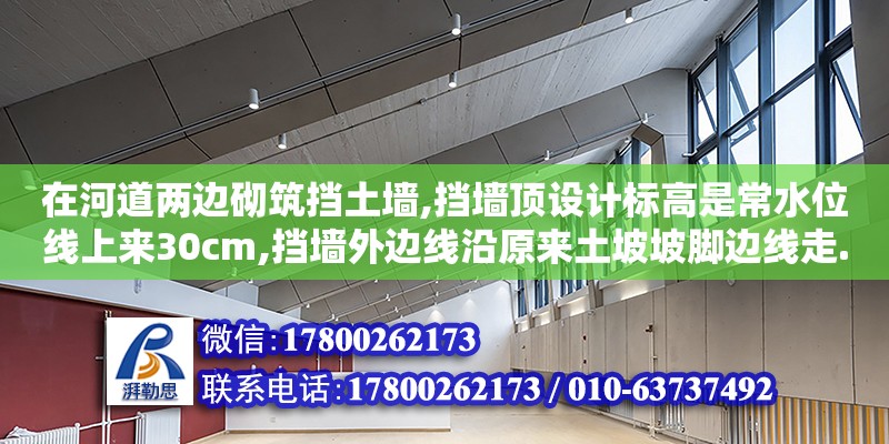 在河道兩邊砌筑擋土墻,擋墻頂設計標高是常水位線上來30cm,擋墻外邊線沿原來土坡坡腳邊線走.請教大家擋墻頂標高是不是都不一致,上游高下游低,應該多長距離引一個標高控制點（河道擋土墻施工視頻）