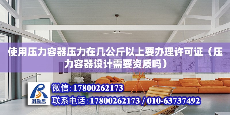 使用壓力容器壓力在幾公斤以上要辦理許可證（壓力容器設計需要資質嗎）