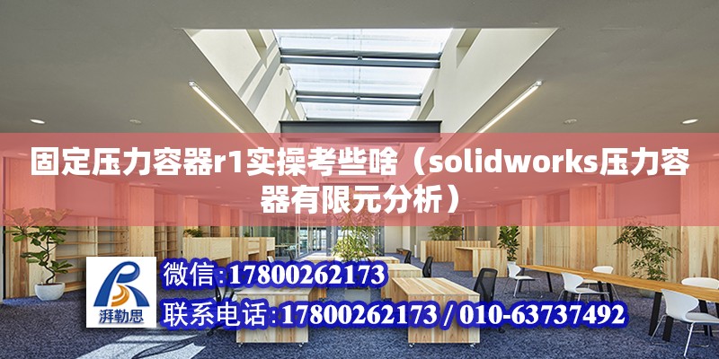 固定壓力容器r1實操考些啥（solidworks壓力容器有限元分析） 北京加固設計