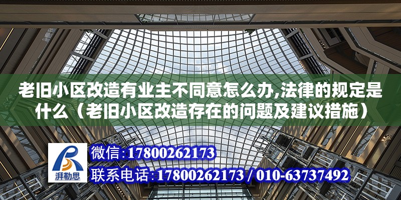 老舊小區改造有業主不同意怎么辦,法律的規定是什么（老舊小區改造存在的問題及建議措施） 北京加固設計