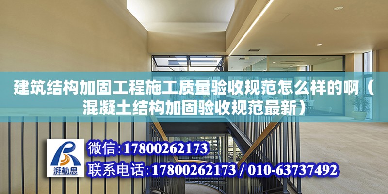 建筑結構加固工程施工質量驗收規范怎么樣的?。ɑ炷两Y構加固驗收規范最新） 北京加固設計