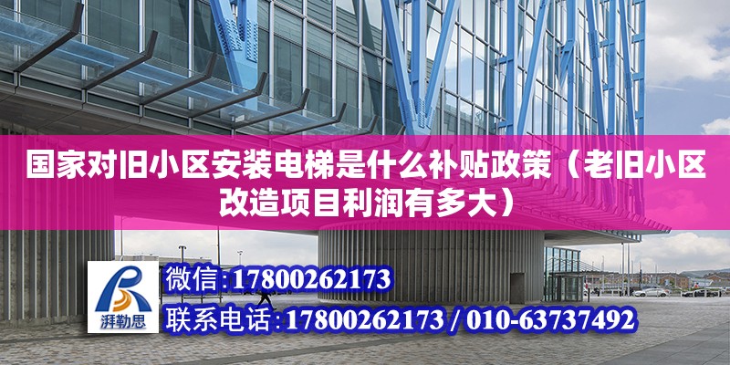 國家對舊小區安裝電梯是什么補貼政策（老舊小區改造項目利潤有多大）