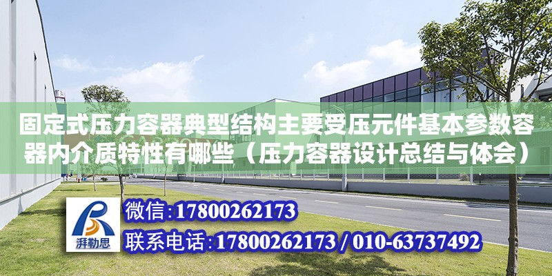 固定式壓力容器典型結構主要受壓元件基本參數容器內介質特性有哪些（壓力容器設計總結與體會） 北京加固設計