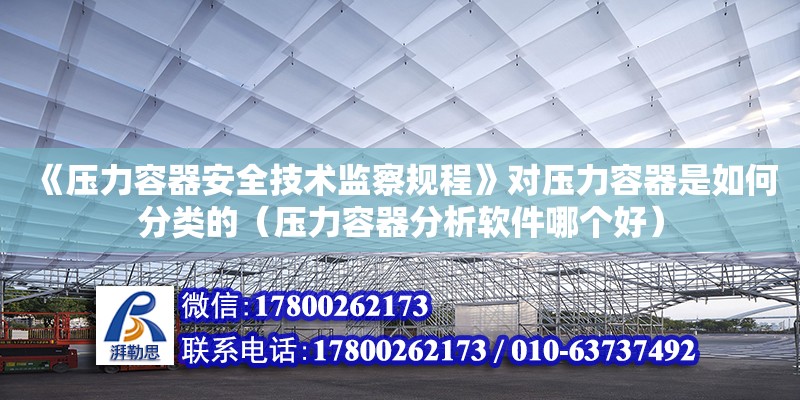 《壓力容器安全技術監察規程》對壓力容器是如何分類的（壓力容器分析軟件哪個好）