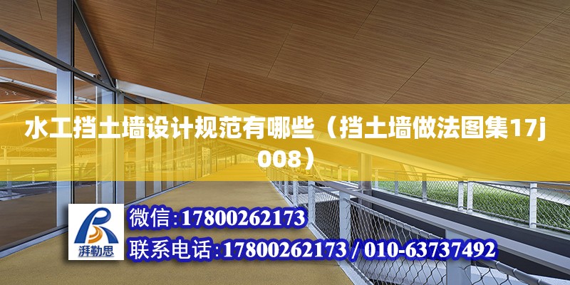 水工擋土墻設計規范有哪些（擋土墻做法圖集17j008） 北京加固設計