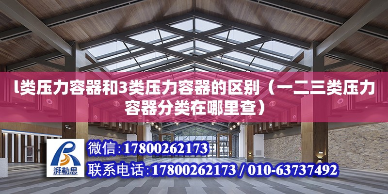 l類壓力容器和3類壓力容器的區別（一二三類壓力容器分類在哪里查）