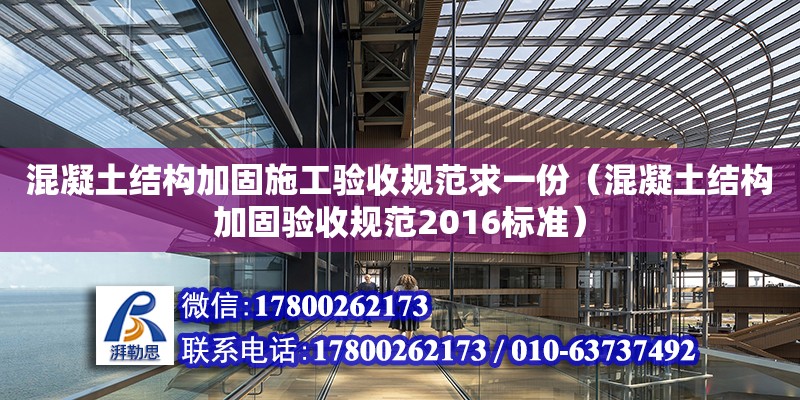 混凝土結構加固施工驗收規范求一份（混凝土結構加固驗收規范2016標準）