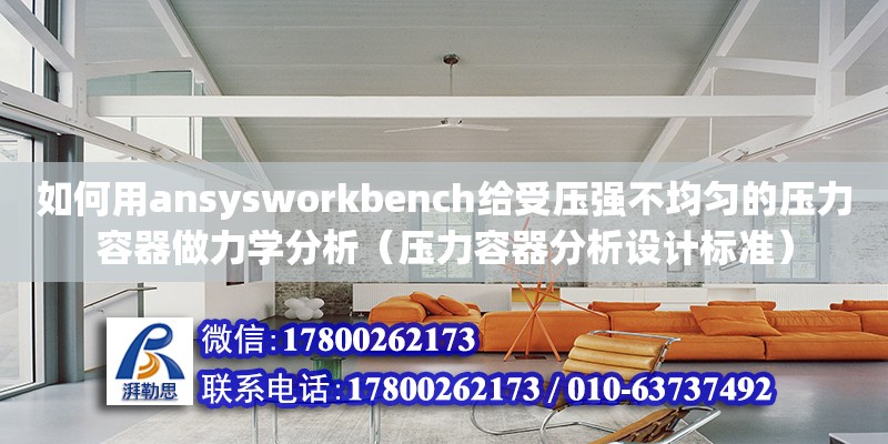 如何用ansysworkbench給受壓強不均勻的壓力容器做力學分析（壓力容器分析設計標準）