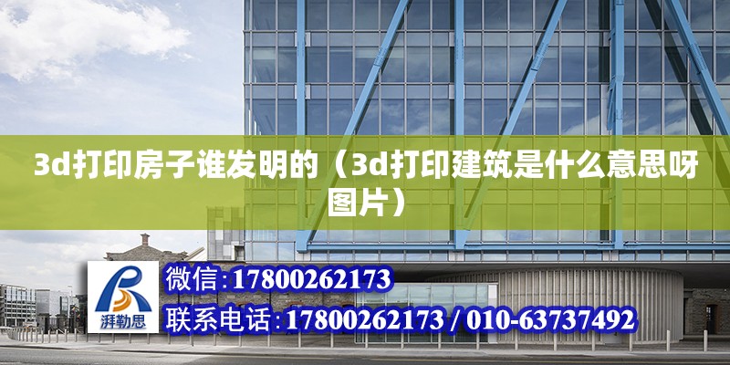 3d打印房子誰發明的（3d打印建筑是什么意思呀圖片）