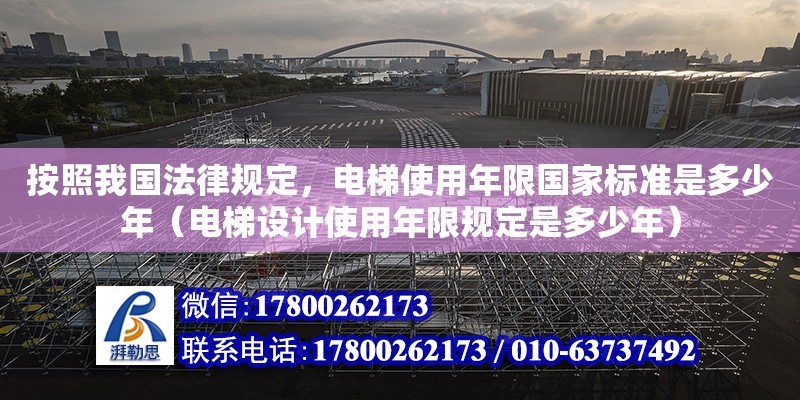 按照我國法律規定，電梯使用年限國家標準是多少年（電梯設計使用年限規定是多少年）