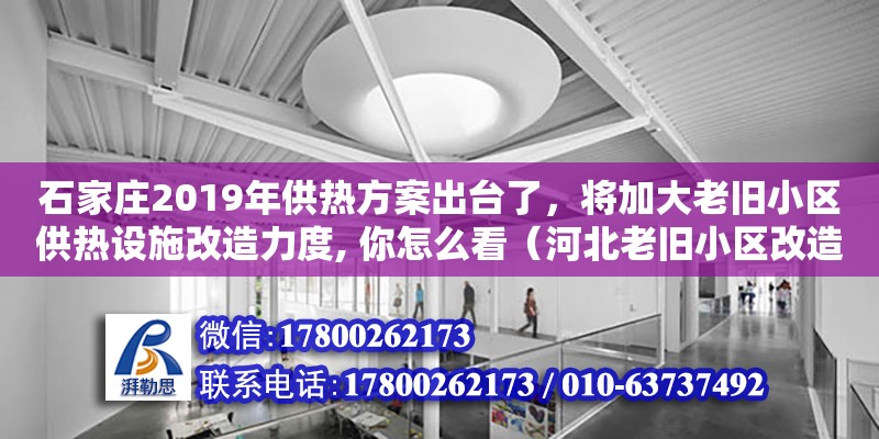 石家莊2019年供熱方案出臺了，將加大老舊小區供熱設施改造力度, 你怎么看（河北老舊小區改造國家最新政策文件）